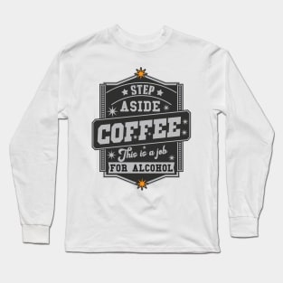 Step Aside Coffee This Is A Job For Alcohol Long Sleeve T-Shirt